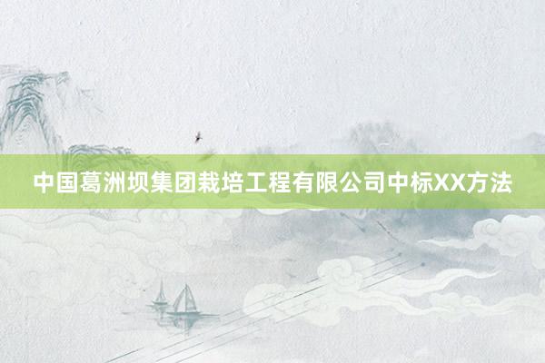 中国葛洲坝集团栽培工程有限公司中标XX方法